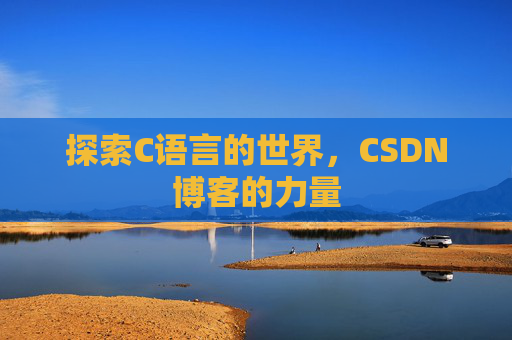 探索C语言的世界,CSDN博客的力量 探索C语言的世界,CSDN博客的力量