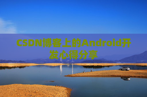 CSDN博客上的Android开发心得分享
